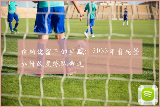 伦纳德留下的宝藏：2033年首轮签如何改变球队命运