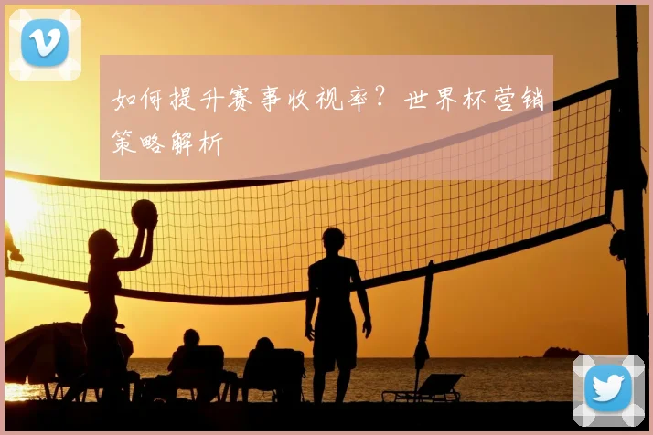 如何提升赛事收视率？世界杯营销策略解析