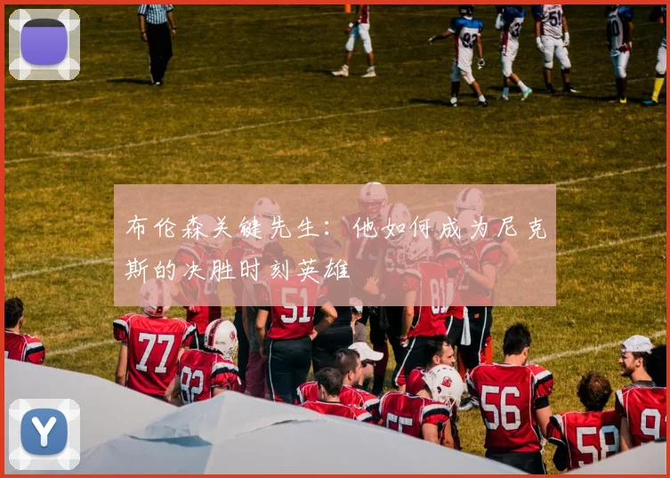 布伦森关键先生：他如何成为尼克斯的决胜时刻英雄