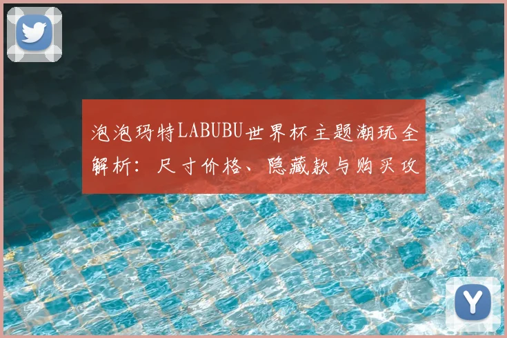 泡泡玛特LABUBU世界杯主题潮玩全解析:尺寸价格、隐藏款与购买攻略
