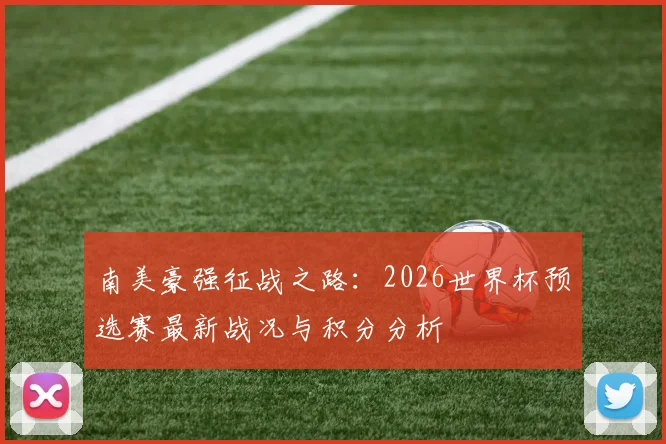 南美豪强征战之路：2026世界杯预选赛最新战况与积分分析