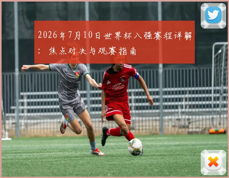 2026年7月10日世界杯八强赛程详解：焦点对决与观赛指南